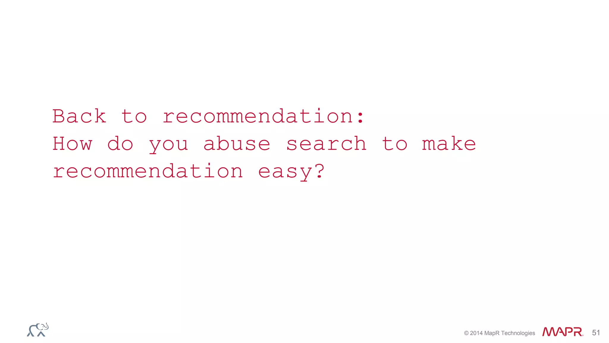 © 2014 MapR Technologies 51
Back to recommendation:
How do you abuse search to make
recommendation easy?
 