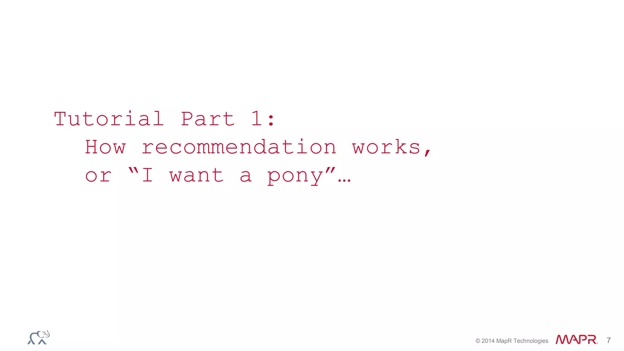 © 2014 MapR Technologies 7
Tutorial Part 1:
How recommendation works,
or “I want a pony”…
 