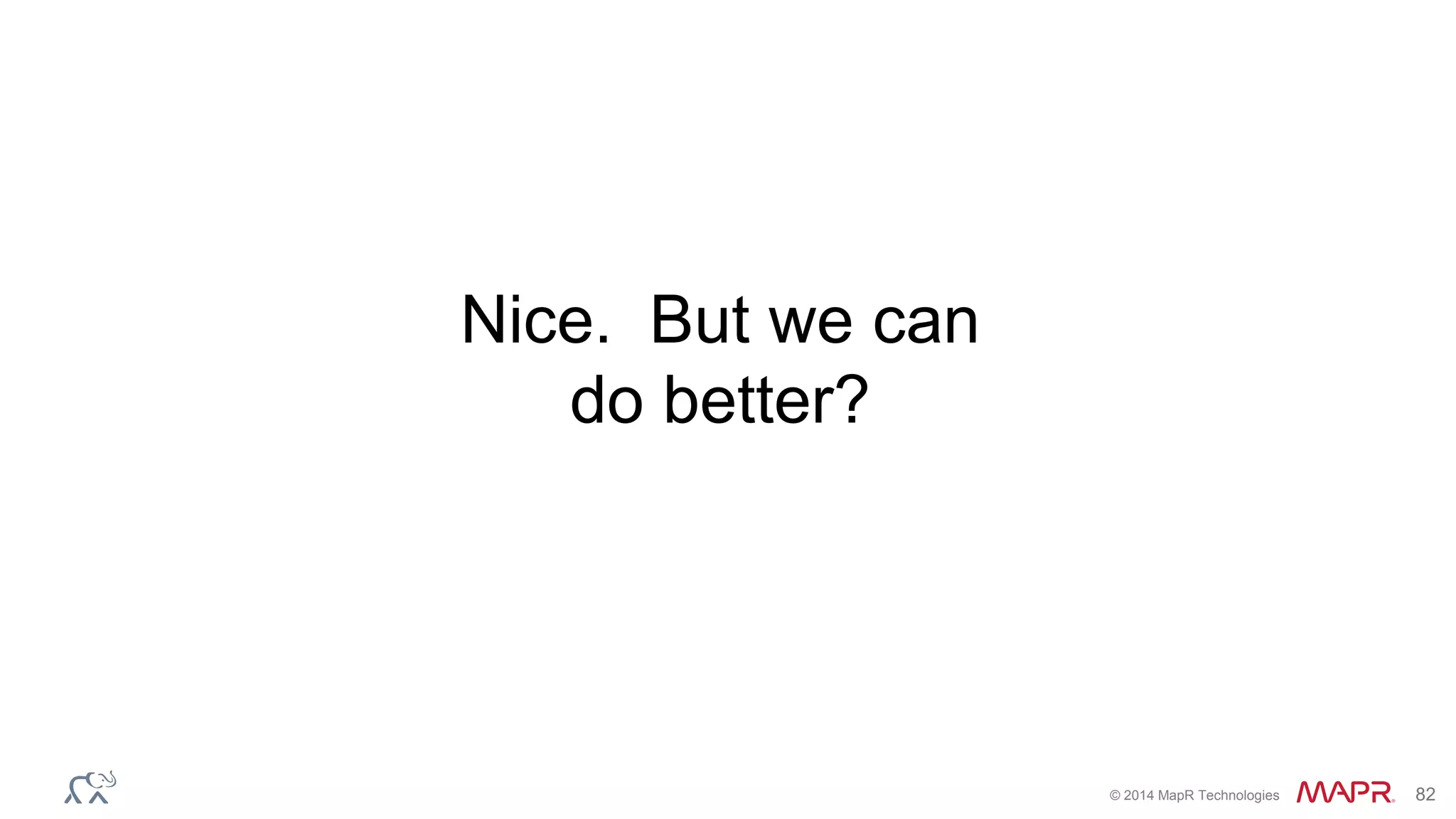© 2014 MapR Technologies 82
Nice. But we can
do better?
 