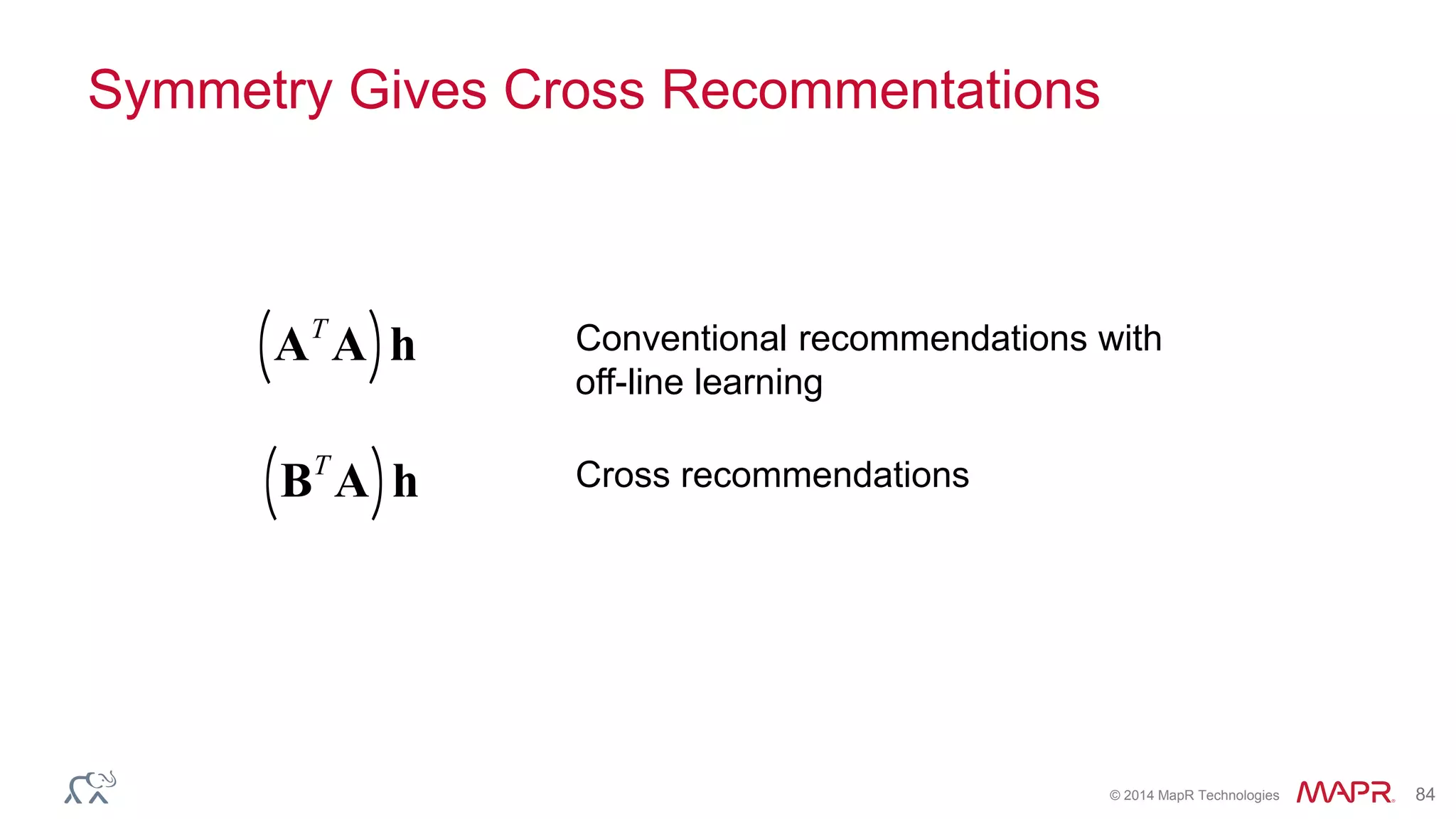 © 2014 MapR Technologies 84
Symmetry Gives Cross Recommentations
AT
A( )h
BT
A( )h
Conventional recommendations with
off-line learning
Cross recommendations
 