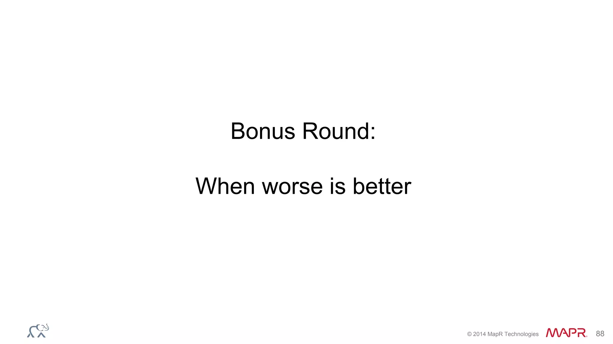 © 2014 MapR Technologies 88
Bonus Round:
When worse is better
 