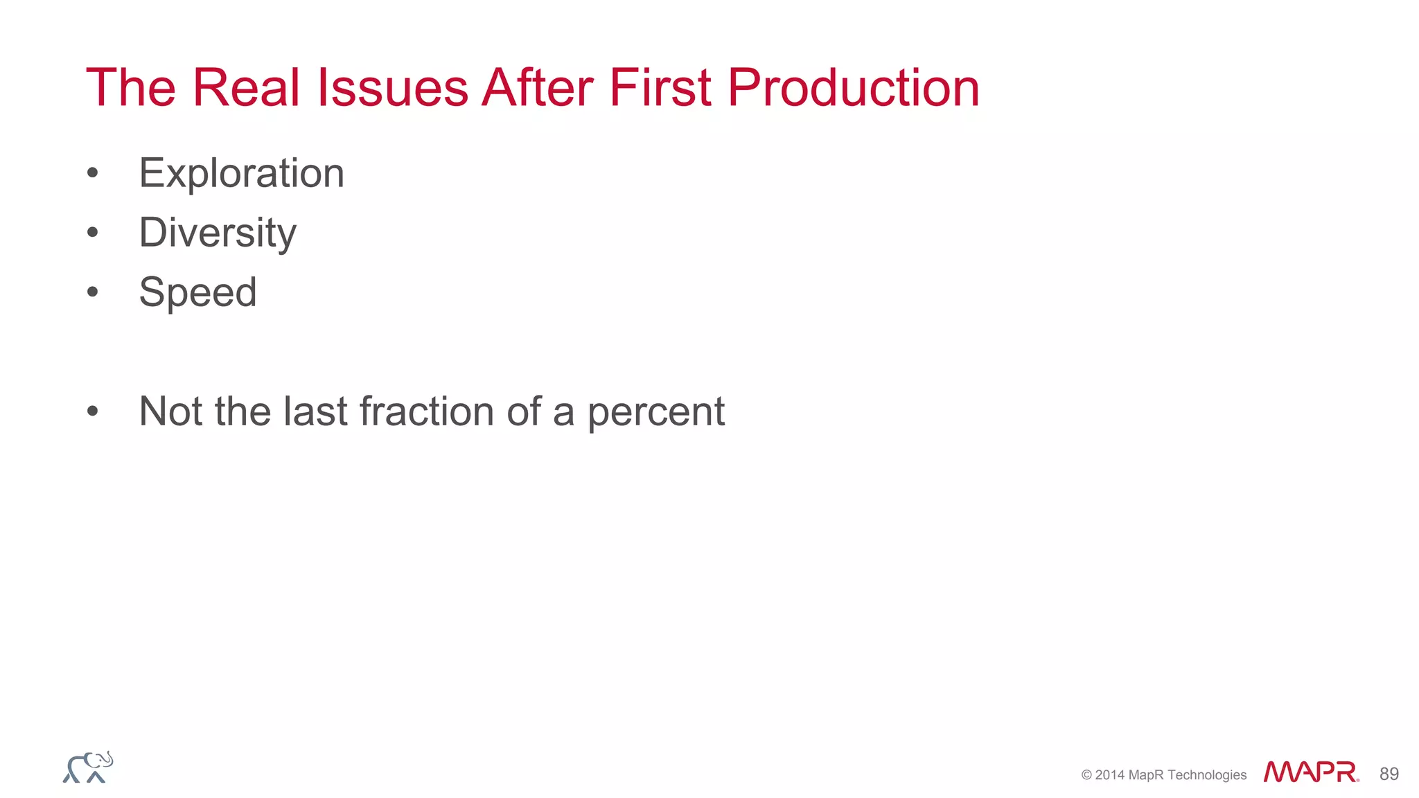 © 2014 MapR Technologies 89
The Real Issues After First Production
• Exploration
• Diversity
• Speed
• Not the last fraction of a percent
 