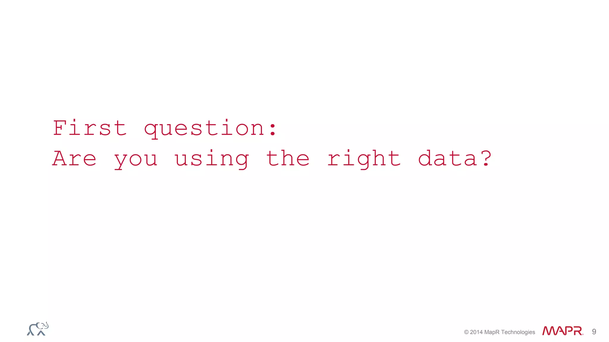 © 2014 MapR Technologies 9
First question:
Are you using the right data?
 