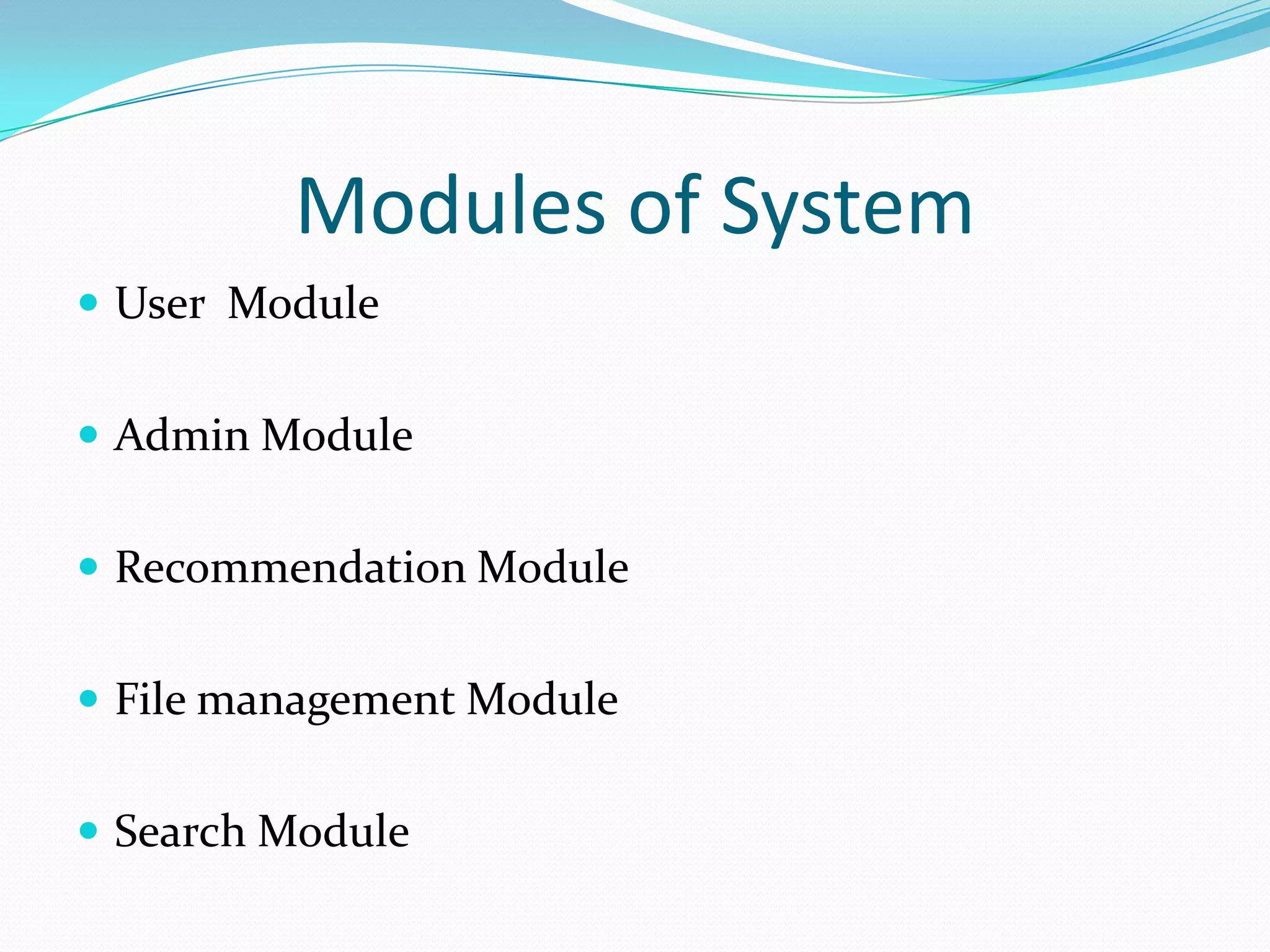 Modules of System
 User Module
 Admin Module
 Recommendation Module
 File management Module
 Search Module
 