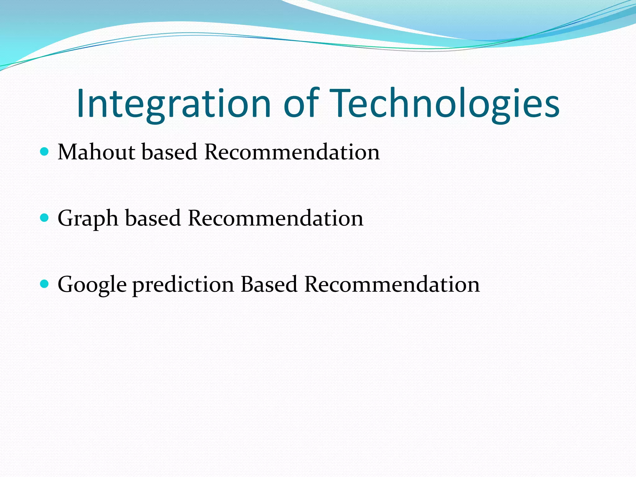 Integration of Technologies
 Mahout based Recommendation
 Graph based Recommendation
 Google prediction Based Recommendation
 