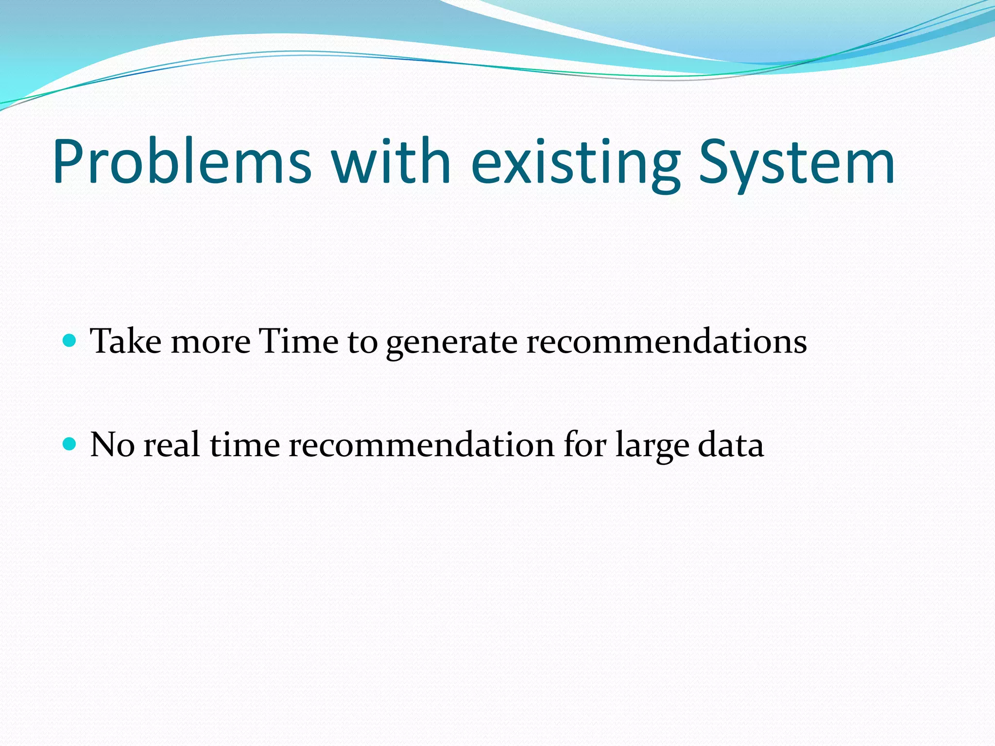 Problems with existing System
 Take more Time to generate recommendations
 No real time recommendation for large data
 