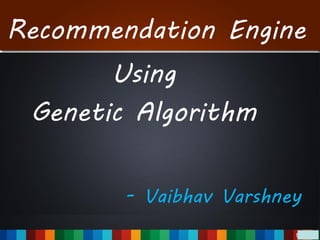 Recommendation Engine
Using
Genetic Algorithm
- Vaibhav Varshney
 