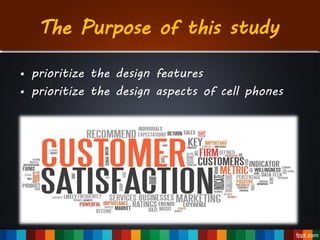 The Purpose of this study
• prioritize the design features
• prioritize the design aspects of cell phones
 