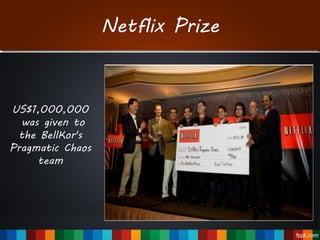 Netflix Prize
US$1,000,000
was given to
the BellKor's
Pragmatic Chaos
team
 