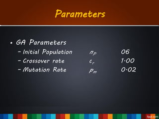 Parameters
• GA Parameters
– Initial Population nP 06
– Crossover rate cr 1.00
– Mutation Rate pm 0.02
 