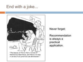 End with a joke...
Never forget;
Recommendation
is always a
practical
application.
 