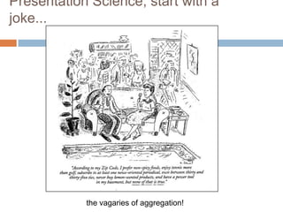 the vagaries of aggregation!
Presentation Science; start with a
joke...
 