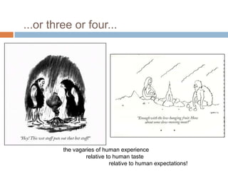 ...or three or four...
the vagaries of human experience
relative to human taste
relative to human expectations!
 