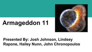Armageddon 11
Presented By: Josh Johnson, Lindsey
Rapone, Hailey Nunn, John Chronopoulos
 