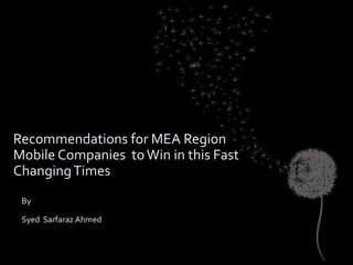 Recommendations for MEA Region
Mobile Companies to Win in this Fast
Changing Times
 By

 Syed Sarfaraz Ahmed
 