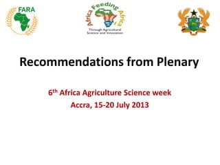 Recommendations from Plenary
6th Africa Agriculture Science week
Accra, 15-20 July 2013
 