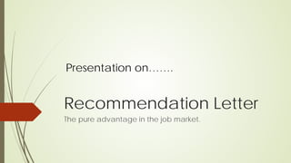 Recommendation Letter
The pure advantage in the job market.
Presentation on…….
 