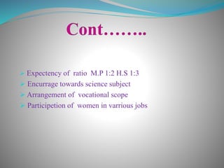  Expectency of ratio M.P 1:2 H.S 1:3
 Encurrage towards science subject
 Arrangement of vocational scope
 Participetion of women in varrious jobs
 