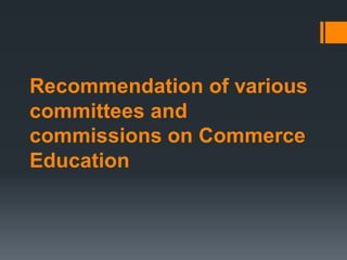 Recommendation of various
committees and
commissions on Commerce
Education
 