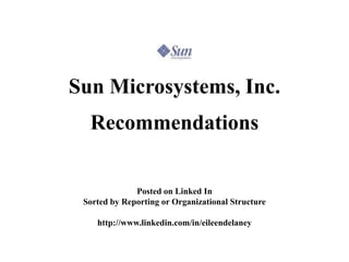 Sun Microsystems, Inc.
  Recommendations


              Posted on Linked In
 Sorted by Reporting or Organizational Structure

    http://www.linkedin.com/in/eileendelaney
 