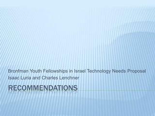 Recommendations Bronfman Youth Fellowships in Israel Technology Needs Proposal Isaac Luria and Charles Lenchner 
