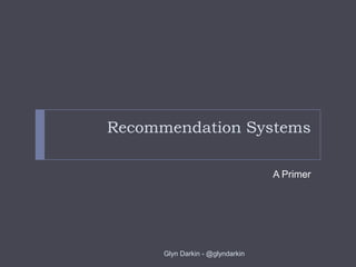 Recommendation Systems
A Primer
Glyn Darkin - @glyndarkin
 