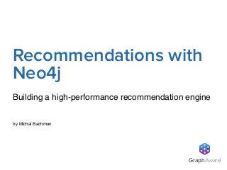 GraphAware
TM
by Michal Bachman
Building a high-performance recommendation engine
Recommendations with
Neo4j
 