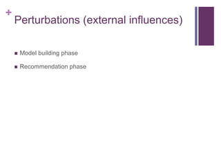 +
Perturbations (external influences)
 Model building phase
 Recommendation phase
 