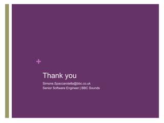 +
Thank you
Simone.Spaccarotella@bbc.co.uk
Senior Software Engineer | BBC Sounds
 