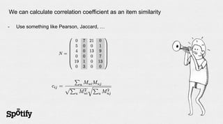 We can calculate correlation coefficient as an item similarity

-   Use something like Pearson, Jaccard, …
 