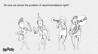 So now we solved the problem of recommendations right?
 