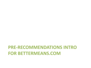 PRE-RECOMMENDATIONS INTRO
FOR BETTERMEANS.COM
 