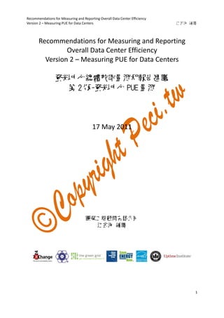 Recommendations for Measuring and Reporting Overall Data Center Efficiency               
Version 2 – Measuring PUE for Data Centers                                                                                        江金海 編譯 
1 
 
 
Recommendations for Measuring and Reporting   
Overall Data Center Efficiency 
Version 2 – Measuring PUE for Data Centers 
 
資料中心總體效率量測和報告建議
第 2 版-資料中心 PUE 量測
 
 
17 May 2011 
 
 
 
 
 
 
鑕榮工程顧問有限公司
江金海 編譯
 
 
 
 
 