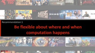 12
Be flexible about where and when
computation happens
Recommendation 1
 