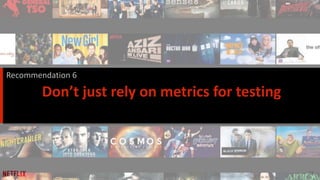 29
Don’t just rely on metrics for testing
Recommendation 6
 
