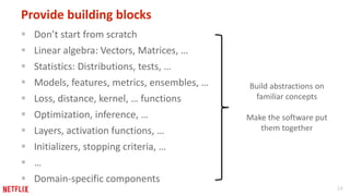 24
Provide building blocks
 Don’t start from scratch
 Linear algebra: Vectors, Matrices, …
 Statistics: Distributions, ...