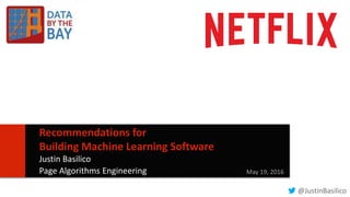 11
Recommendations for
Building Machine Learning Software
Justin Basilico
Page Algorithms Engineering May 19, 2016
@JustinBasilico
 