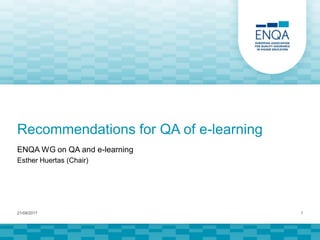 Recommendations for QA of e-learning
ENQA WG on QA and e-learning
Esther Huertas (Chair)
21/09/2017 1
 