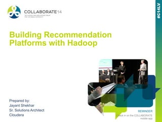 REMINDER
Check in on the COLLABORATE
mobile app
Building Recommendation
Platforms with Hadoop
Prepared by:
Jayant Shekhar
Sr. Solutions Architect
Cloudera
 