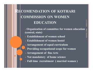 RECOMENDATION OF KOTHARI
COMMISSION ON WOMEN
EDUCATION
Organization of committee for women education
(central, state)
Establishment of women school
Establishment of women hostel
Arrangement of equal curriculum
Providing occupational scope for women
Arrangement of fine Arts
Not mandatory of home science
Full time recruitment ( married women )
11/17/2016DR.C.THANA
 