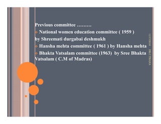 Previous committee ………
National women education committee ( 1959 )
by Shreemati durgabai deshmukh
Hansha mehta committee ( 1961 ) by Hansha mehta
Bhakta Vatsalam committee (1963) by Sree Bhakta
Vatsalam ( C.M of Madras)
11/17/2016DR.C.THANA
 