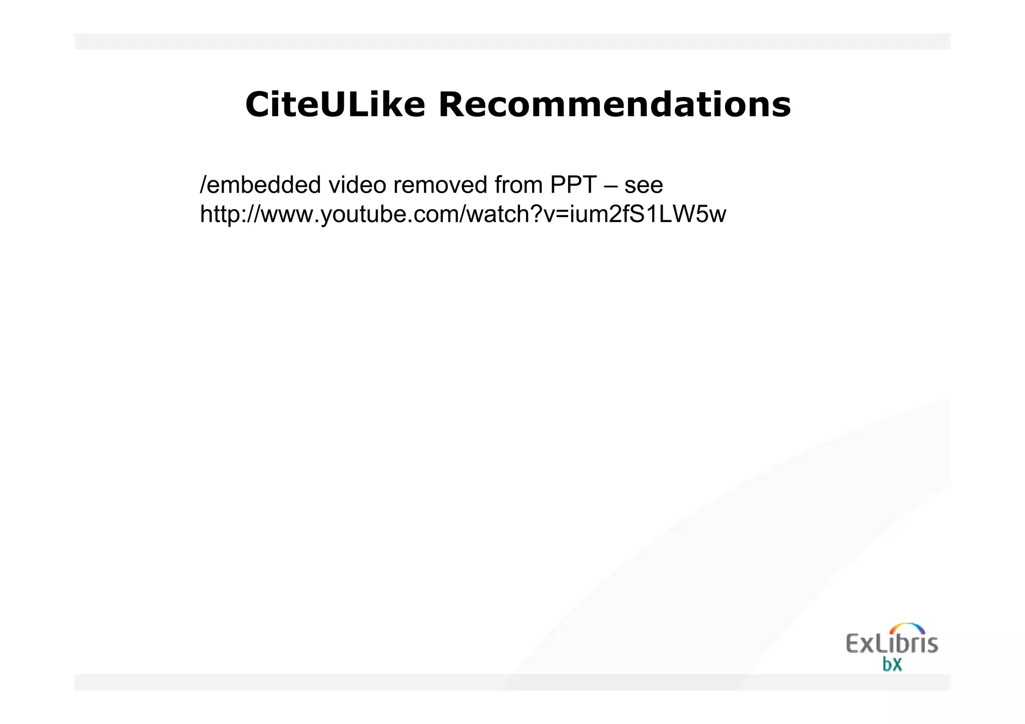 CiteULike Recommendations

/embedded video removed from PPT – see
http://www.youtube.com/watch?v=ium2fS1LW5w
 