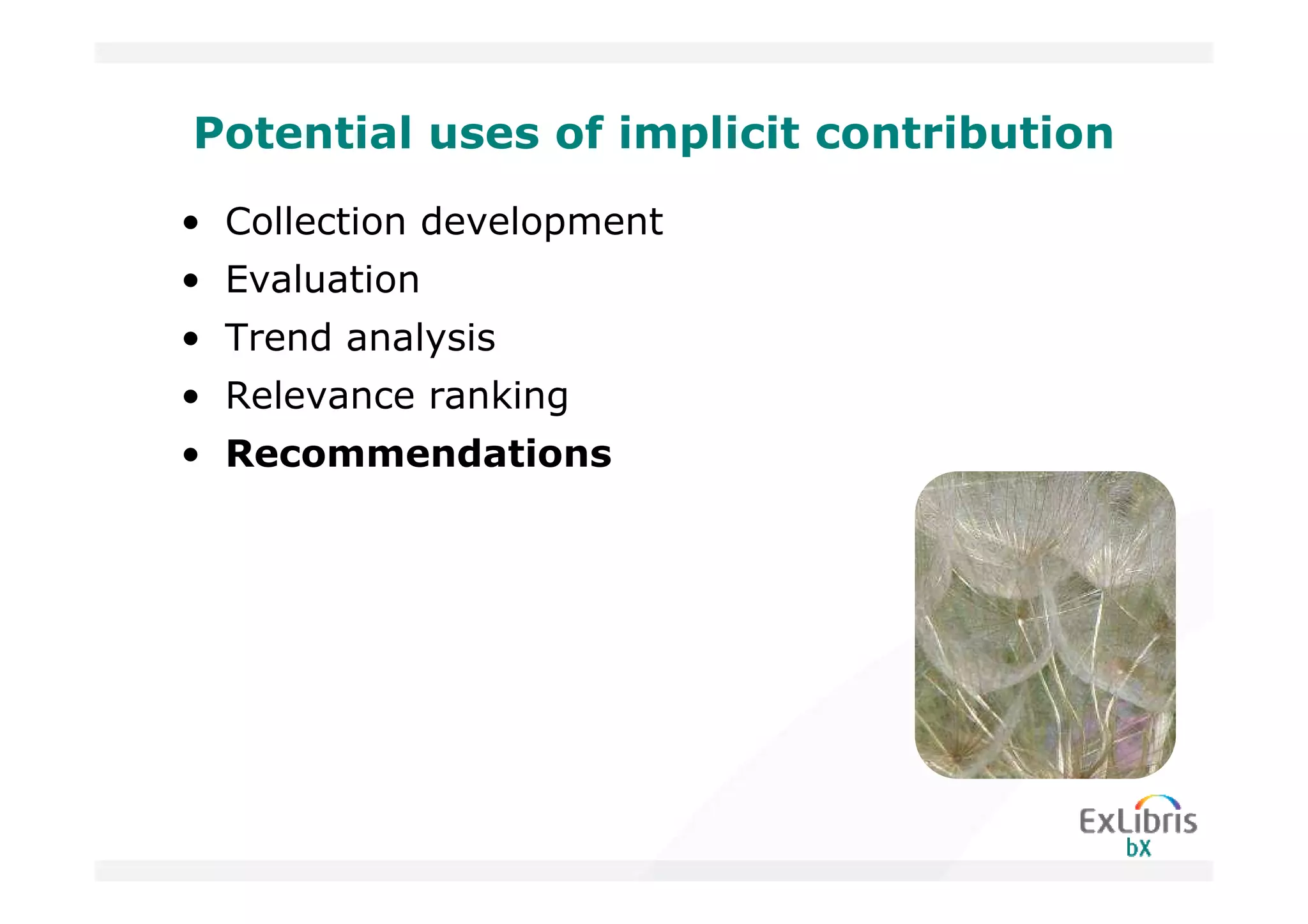 Potential uses of implicit contribution
• Collection development
• Evaluation
• Trend analysis
• Relevance ranking
• Recommendations
 