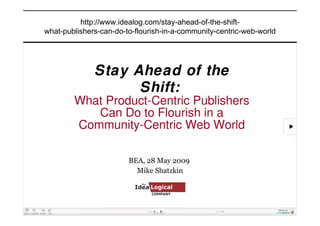 http://www.idealog.com/stay-ahead-of-the-shift-
what-publishers-can-do-to-flourish-in-a-community-centric-web-world
 