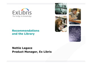 Recommendations
and the Library




Nettie Lagace
Product Manager, Ex Libris
 