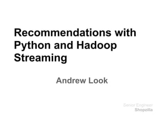 Recommendations with
Python and Hadoop
Streaming

      Andrew Look

                    Senior Engineer
                          Shopzilla
 