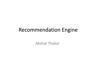 Recommendation Engine
Akshat Thakar
 