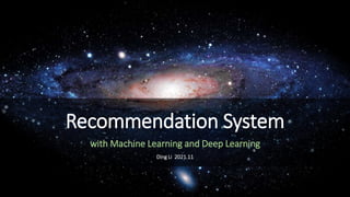 Recommendation System
with Machine Learning and Deep Learning
Ding Li 2021.11
 