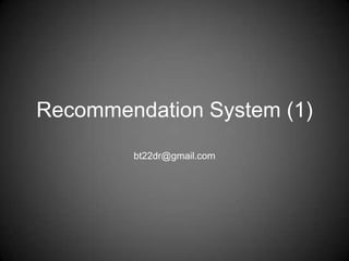 Recommendation System (1)
        bt22dr@gmail.com
 