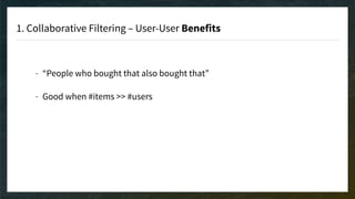1. Collaborative Filtering – User-User Benefits
- “People who bought that also bought that” 
- Good when #items >> #users 
 